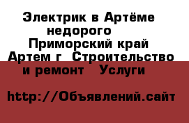 Электрик в Артёме, недорого!!! - Приморский край, Артем г. Строительство и ремонт » Услуги   